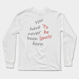 You have never been born to be lonely Long Sleeve T-Shirt